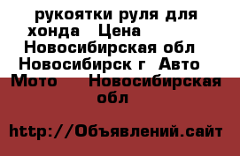 рукоятки руля для хонда › Цена ­ 1 200 - Новосибирская обл., Новосибирск г. Авто » Мото   . Новосибирская обл.